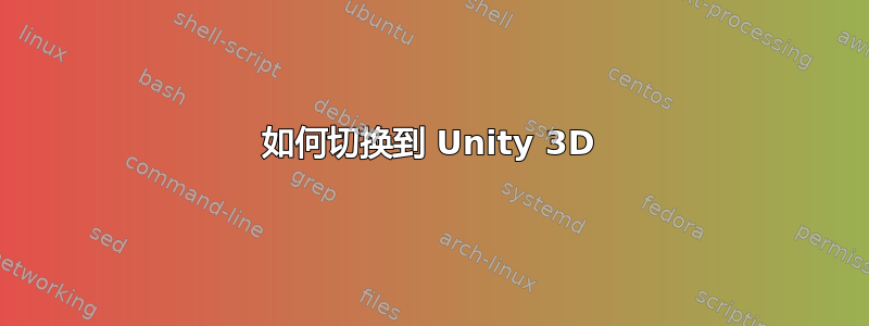 如何切换到 Unity 3D