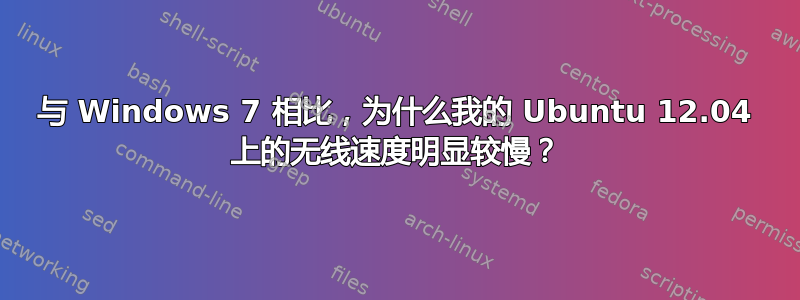 与 Windows 7 相比，为什么我的 Ubuntu 12.04 上的无线速度明显较慢？