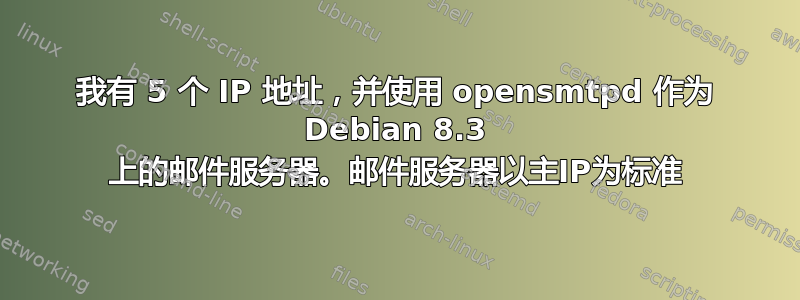 我有 5 个 IP 地址，并使用 opensmtpd 作为 Debian 8.3 上的邮件服务器。邮件服务器以主IP为标准