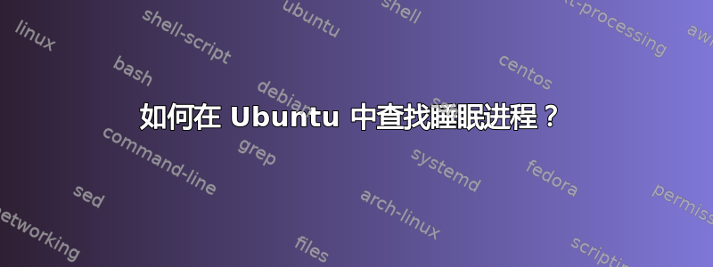 如何在 Ubuntu 中查找睡眠进程？