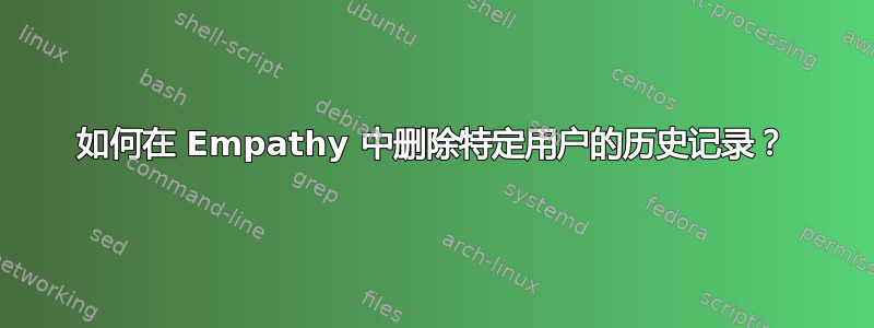 如何在 Empathy 中删除特定用户的历史记录？