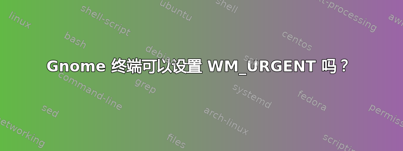 Gnome 终端可以设置 WM_URGENT 吗？