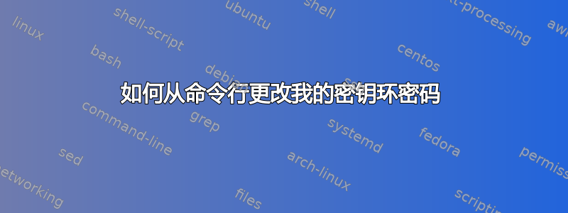 如何从命令行更改我的密钥环密码