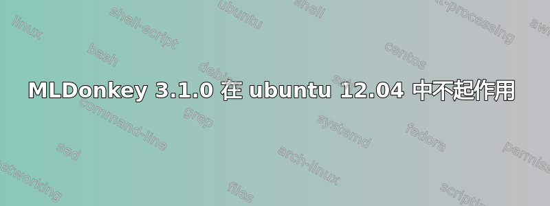 MLDonkey 3.1.0 在 ubuntu 12.04 中不起作用