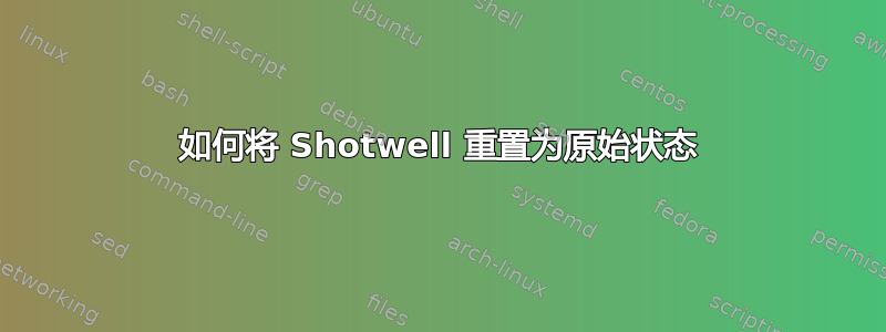 如何将 Shotwell 重置为原始状态