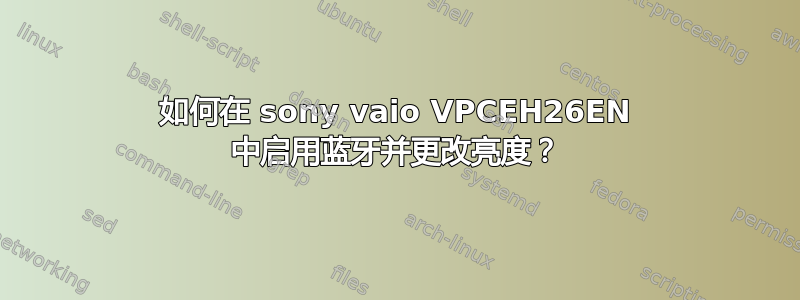 如何在 sony vaio VPCEH26EN 中启用蓝牙并更改亮度？