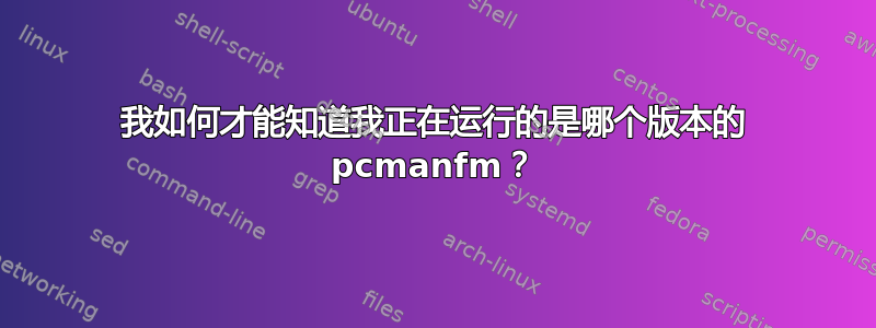 我如何才能知道我正在运行的是哪个版本的 pcmanfm？