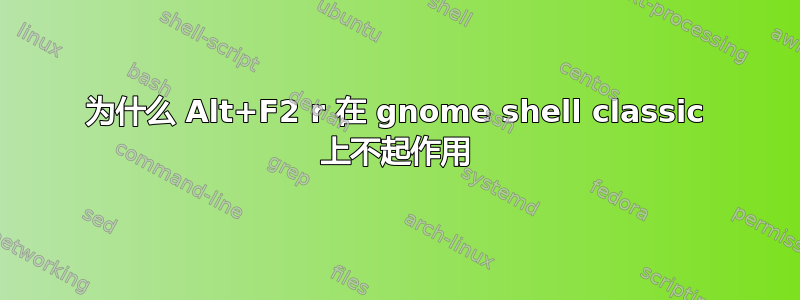 为什么 Alt+F2 r 在 gnome shell classic 上不起作用