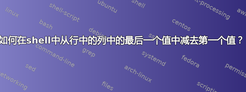 如何在shell中从行中的列中的最后一个值中减去第一个值？