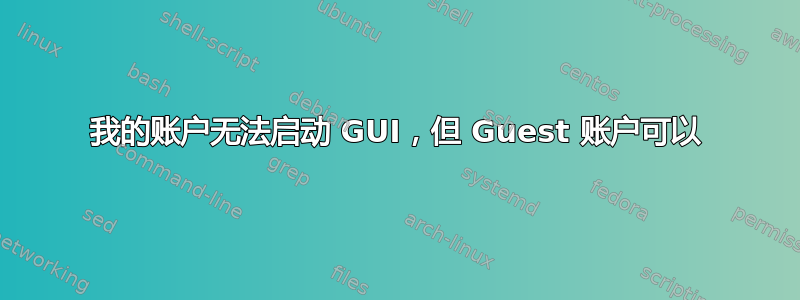 我的账户无法启动 GUI，但 Guest 账户可以