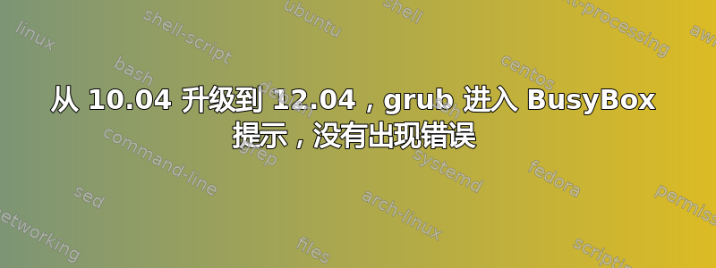 从 10.04 升级到 12.04，grub 进入 BusyBox 提示，没有出现错误