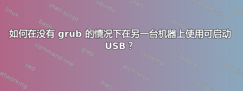 如何在没有 grub 的情况下在另一台机器上使用可启动 USB？