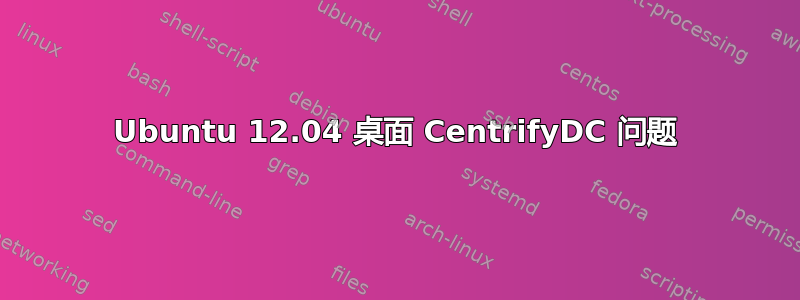 Ubuntu 12.04 桌面 CentrifyDC 问题