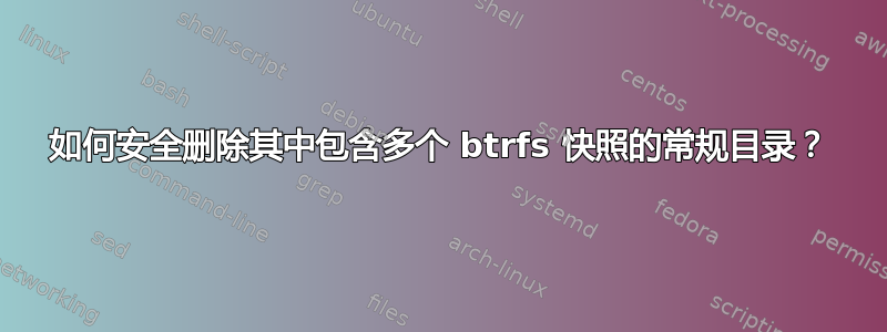 如何安全删除其中包含多个 btrfs 快照的常规目录？