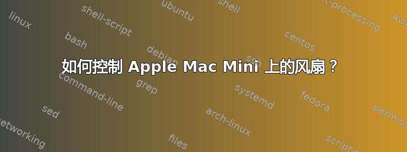 如何控制 Apple Mac Mini 上的风扇？