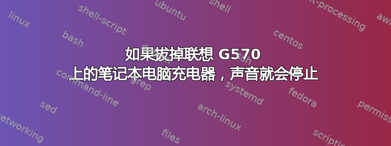 如果拔掉联想 G570 上的笔记本电脑充电器，声音就会停止