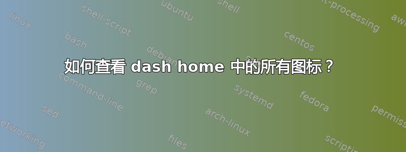 如何查看 dash home 中的所有图标？