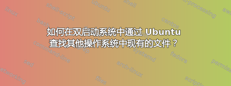 如何在双启动系统中通过 Ubuntu 查找其他操作系统中现有的文件？