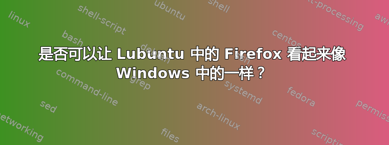 是否可以让 Lubuntu 中的 Firefox 看起来像 Windows 中的一样？