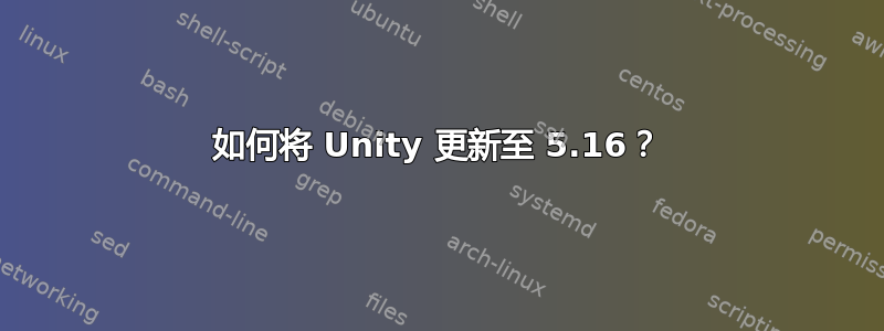 如何将 Unity 更新至 5.16？