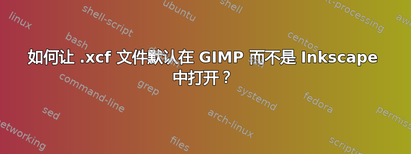 如何让 .xcf 文件默认在 GIMP 而不是 Inkscape 中打开？