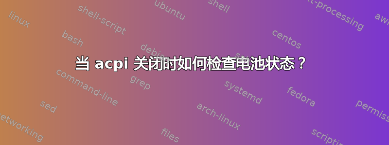 当 acpi 关闭时如何检查电池状态？