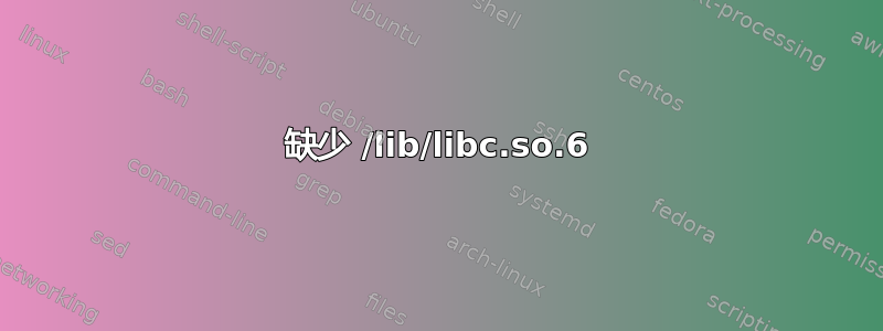 缺少 /lib/libc.so.6