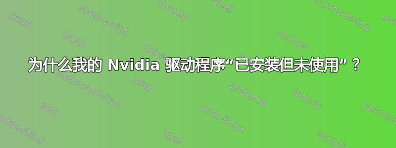 为什么我的 Nvidia 驱动程序“已安装但未使用”？