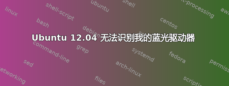 Ubuntu 12.04 无法识别我的蓝光驱动器