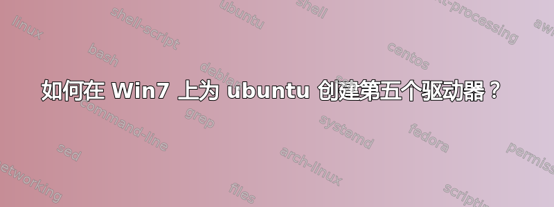 如何在 Win7 上为 ubuntu 创建第五个驱动器？