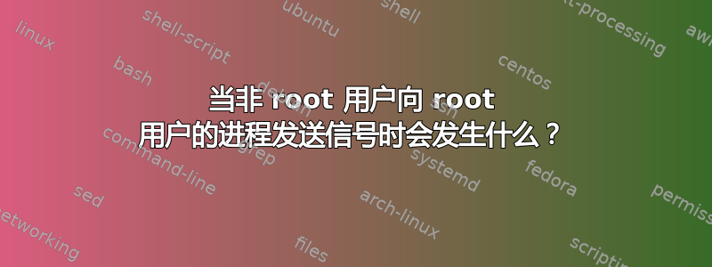 当非 root 用户向 root 用户的进程发送信号时会发生什么？