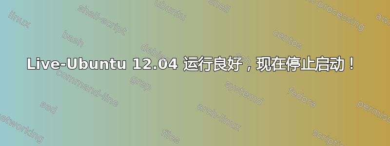 Live-Ubuntu 12.04 运行良好，现在停止启动！