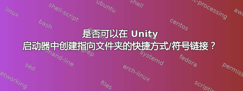 是否可以在 Unity 启动器中创建指向文件夹的快捷方式/符号链接？