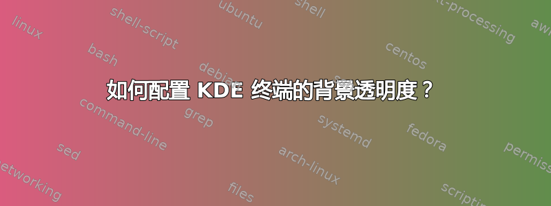 如何配置 KDE 终端的背景透明度？