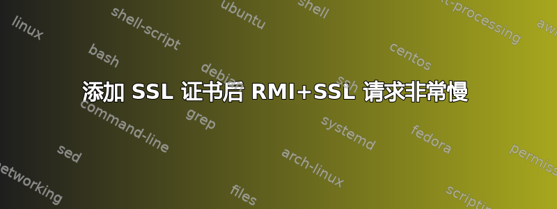 添加 SSL 证书后 RMI+SSL 请求非常慢