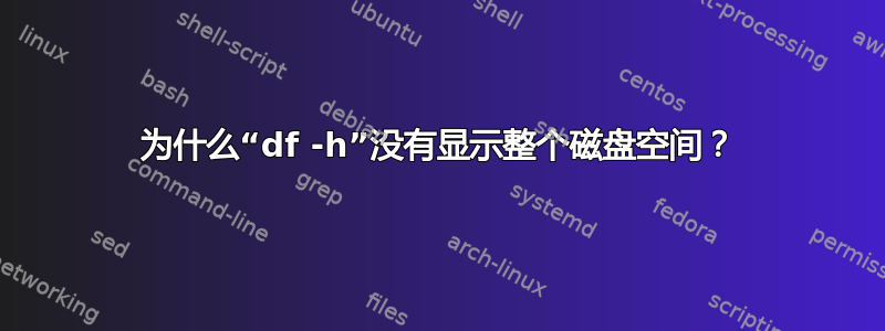 为什么“df -h”没有显示整个磁盘空间？