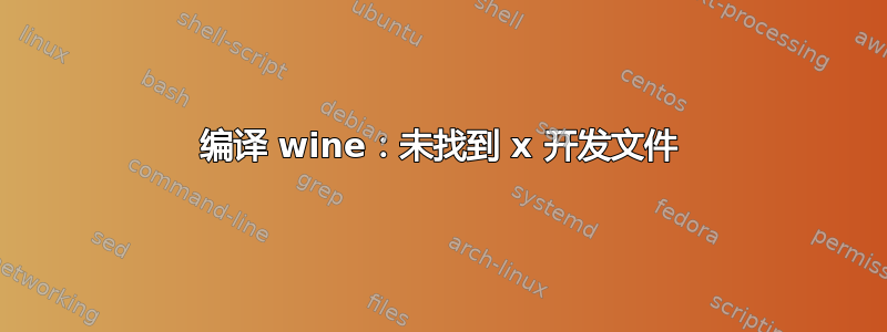 编译 wine：未找到 x 开发文件