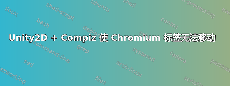 Unity2D + Compiz 使 Chromium 标签无法移动 