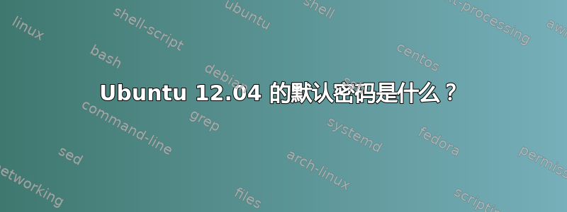 Ubuntu 12.04 的默认密码是什么？