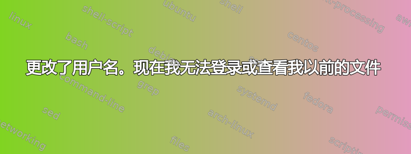 更改了用户名。现在我无法登录或查看我以前的文件