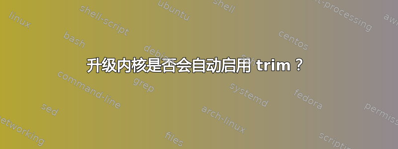 升级内核是否会自动启用 trim？