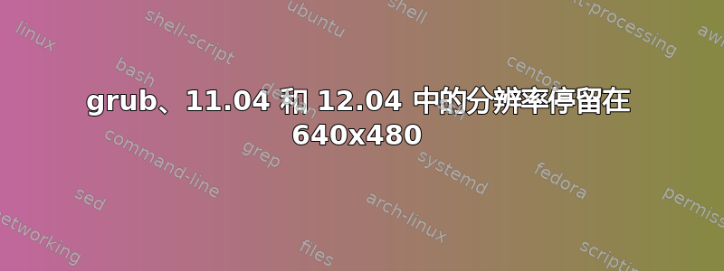 grub、11.04 和 12.04 中的分辨率停留在 640x480