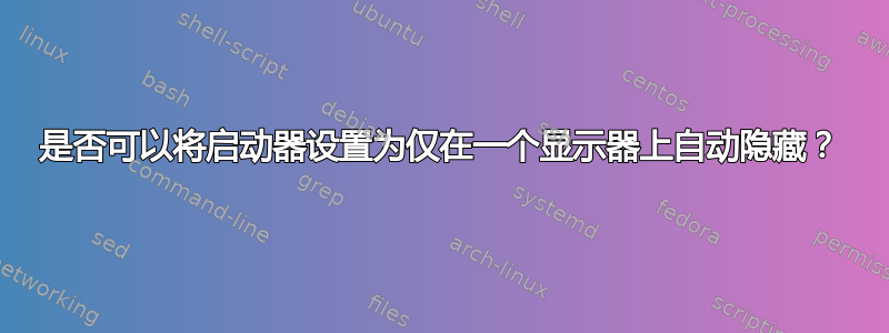 是否可以将启动器设置为仅在一个显示器上自动隐藏？