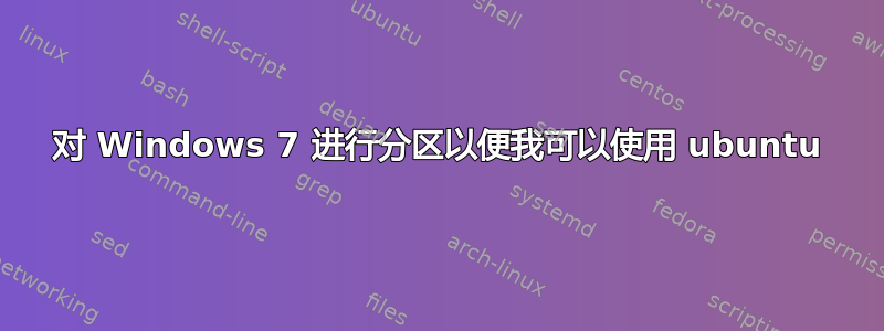 对 Windows 7 进行分区以便我可以使用 ubuntu