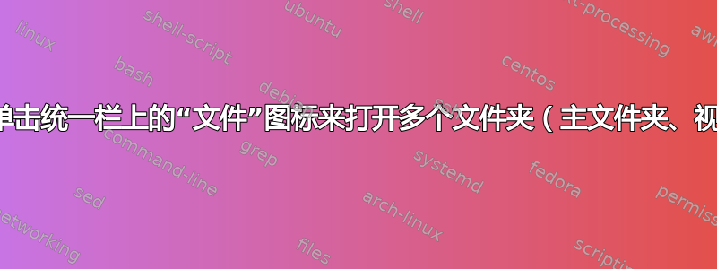 有没有办法通过单击统一栏上的“文件”图标来打开多个文件夹（主文件夹、视频文件夹等）？