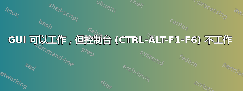 GUI 可以工作，但控制台 (CTRL-ALT-F1-F6) 不工作