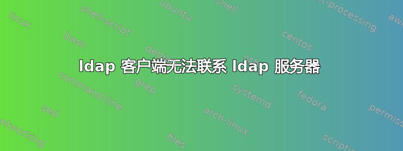 ldap 客户端无法联系 ldap 服务器