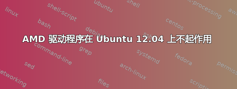 AMD 驱动程序在 Ubuntu 12.04 上不起作用