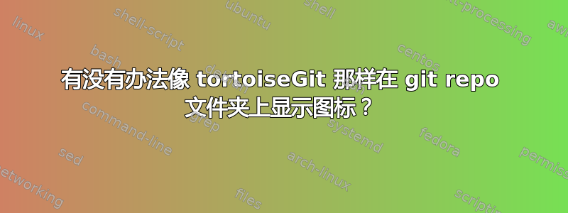 有没有办法像 tortoiseGit 那样在 git repo 文件夹上显示图标？