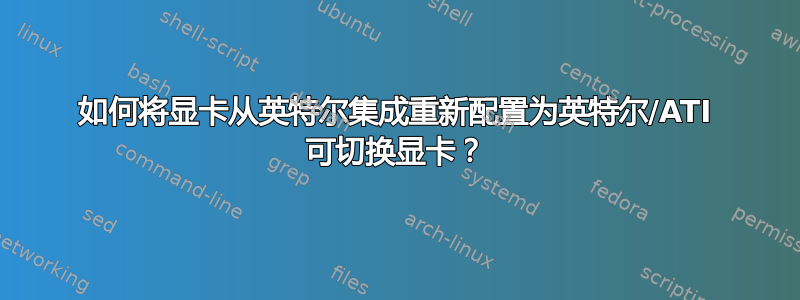 如何将显卡从英特尔集成重新配置为英特尔/ATI 可切换显卡？